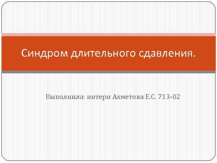 Синдром длительного сдавления. Выполнила: интерн Ахметова Е. С. 713 -02 