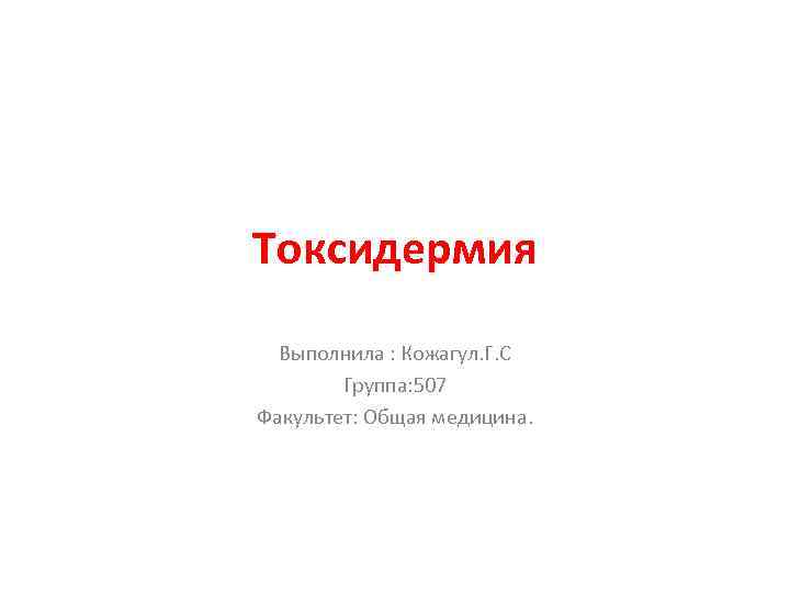 Токсидермия Выполнила : Кожагул. Г. С Группа: 507 Факультет: Общая медицина. 