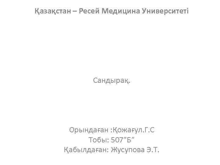 Қазақстан – Ресей Медицина Университеті Сандырақ. Орындаған : Қожағул. Г. С Тобы: 507”Б” Қабылдаған: