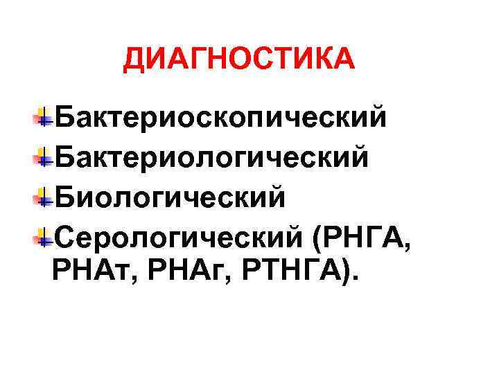 ДИАГНОСТИКА Бактериоскопический Бактериологический Биологический Серологический (РНГА, РНАт, РНАг, РТНГА). 