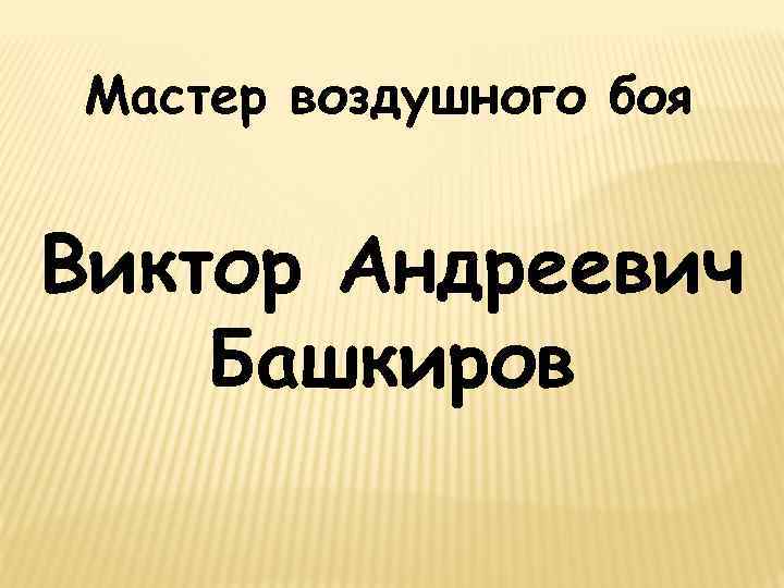 Мастер воздушного боя Виктор Андреевич Башкиров 