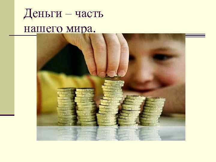 Деньги – часть нашего мира. 