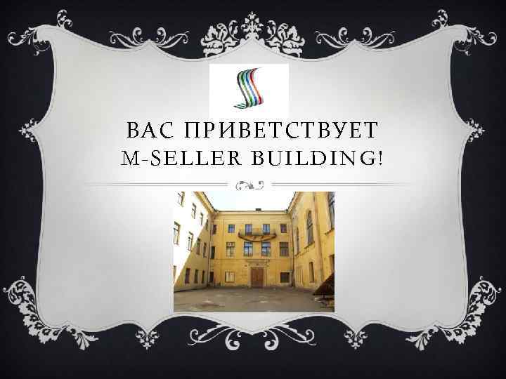 ВАС ПРИВЕТСТВУЕТ M-SELLER BUILDING! 