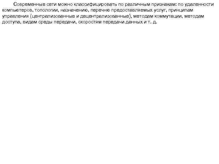 Современные сети можно классифицировать по различным признакам: по удаленности компьютеров, топологии, назначению, перечню предоставляемых