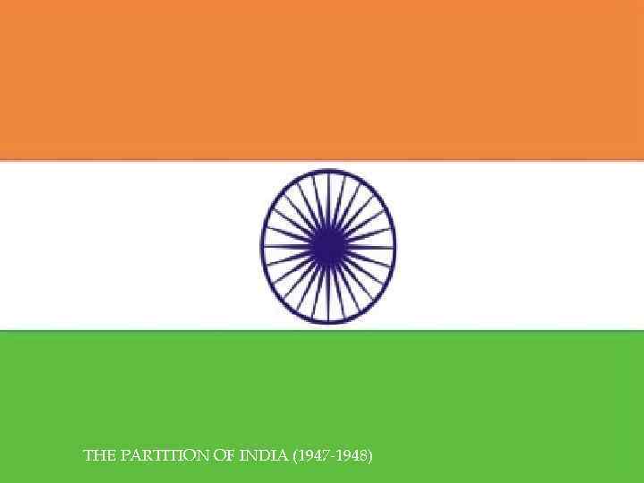 THE PARTITION OF INDIA (1947 -1948) 