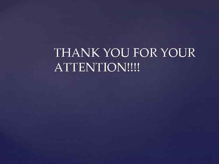 THANK YOU FOR YOUR ATTENTION!!!! 