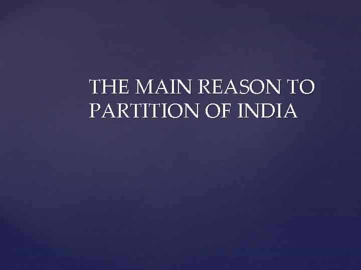 THE MAIN REASON TO PARTITION OF INDIA 