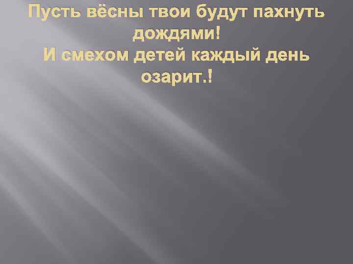 Пусть вёсны твои будут пахнуть дождями И смехом детей каждый день озарит. 