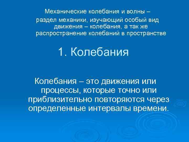 Механические колебания и волны – раздел механики, изучающий особый вид движения – колебания, а