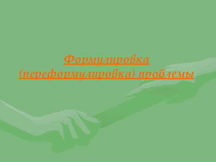 Формулировка (переформулировка) проблемы 
