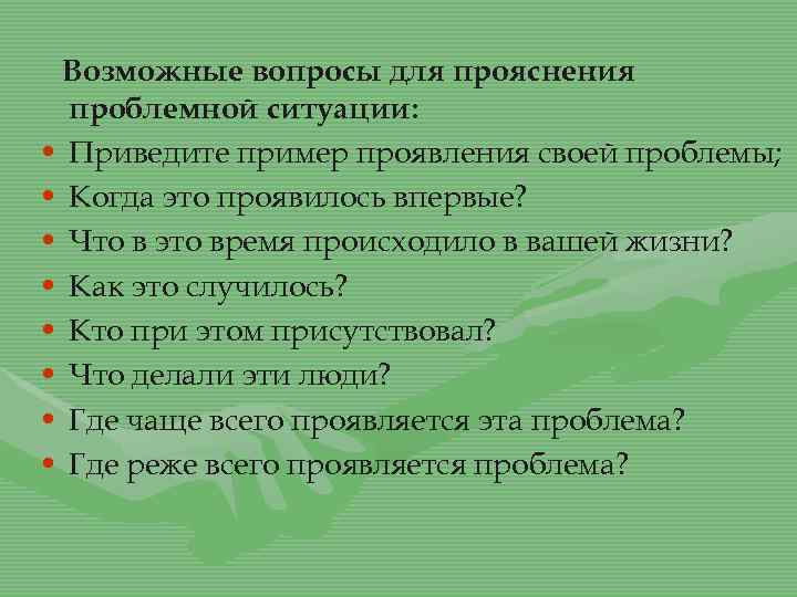 Возможные вопросы для прояснения проблемной ситуации: • Приведите пример проявления своей проблемы; • Когда