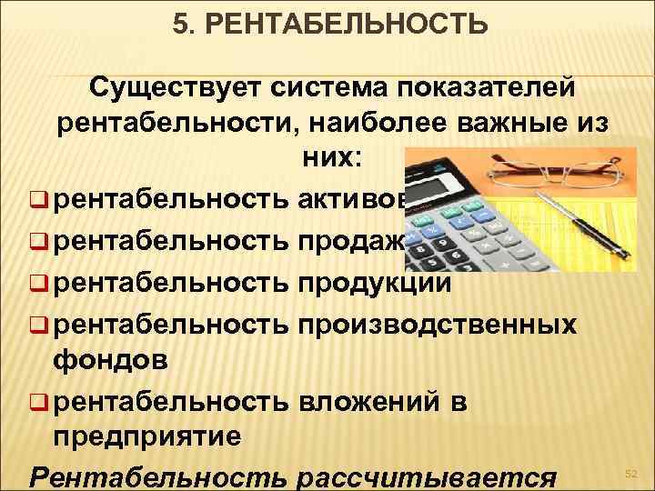 5. РЕНТАБЕЛЬНОСТЬ Существует система показателей рентабельности, наиболее важные из них: q рентабельность активов q