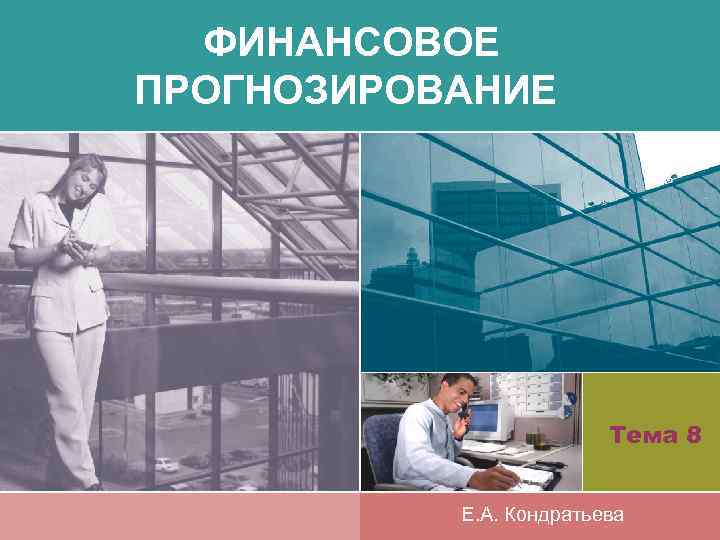 ФИНАНСОВОЕ ПРОГНОЗИРОВАНИЕ Тема 8 Е. А. Кондратьева 