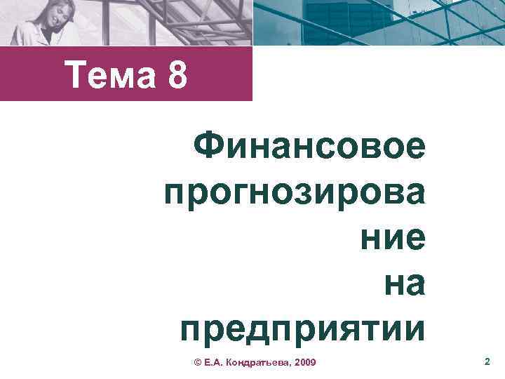 Тема 8 Финансовое прогнозирова ние на предприятии © Е. А. Кондратьева, 2009 2 