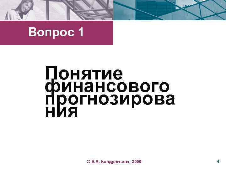 Вопрос 1 Понятие финансового прогнозирова ния © Е. А. Кондратьева, 2009 4 