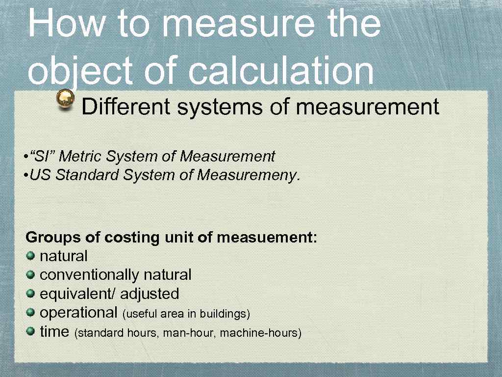 How to measure the object of calculation Different systems of measurement • “SI” Metric