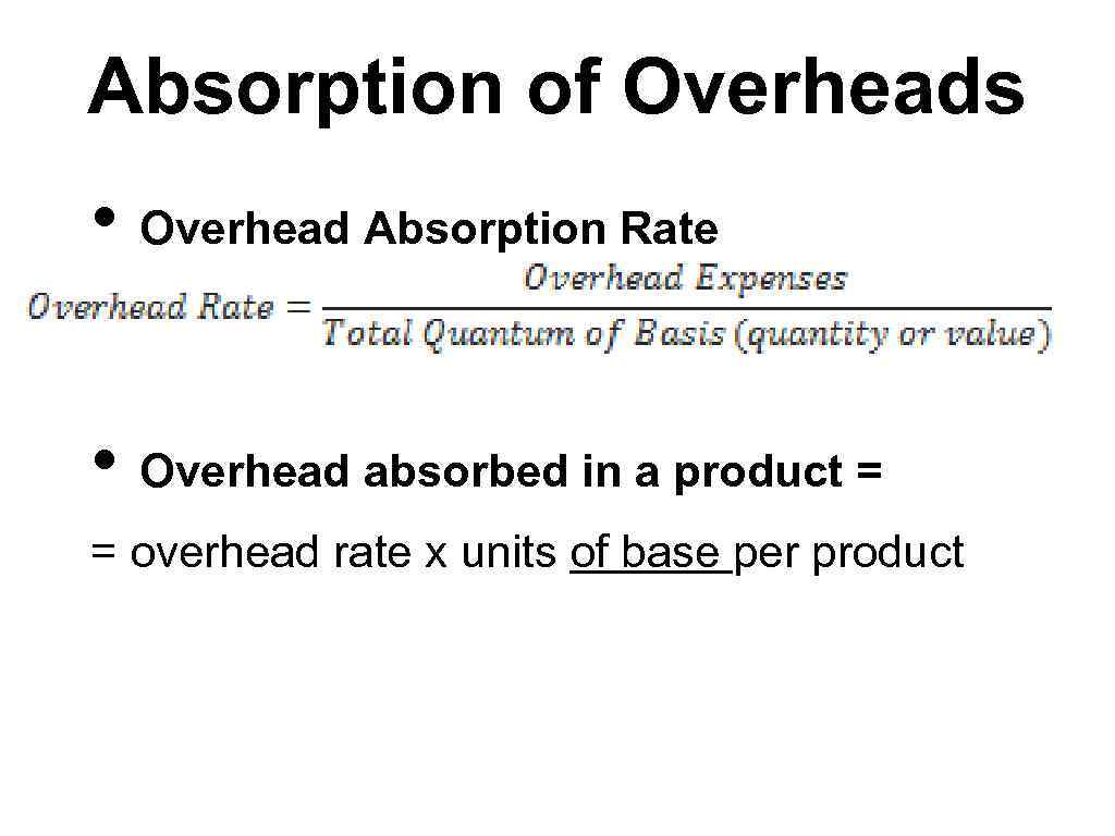 Absorption of Overheads • Overhead Absorption Rate • Overhead absorbed in a product =