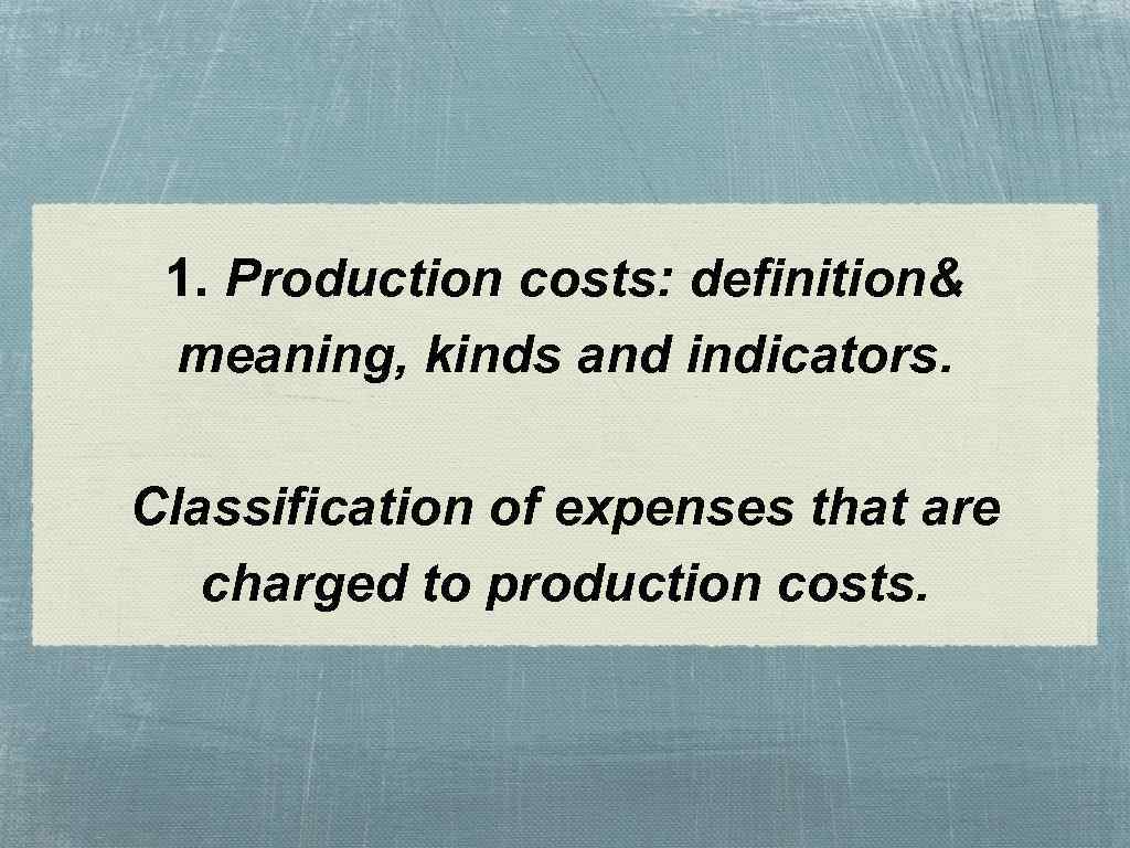 1. Production costs: definition& meaning, kinds and indicators. Classification of expenses that are charged