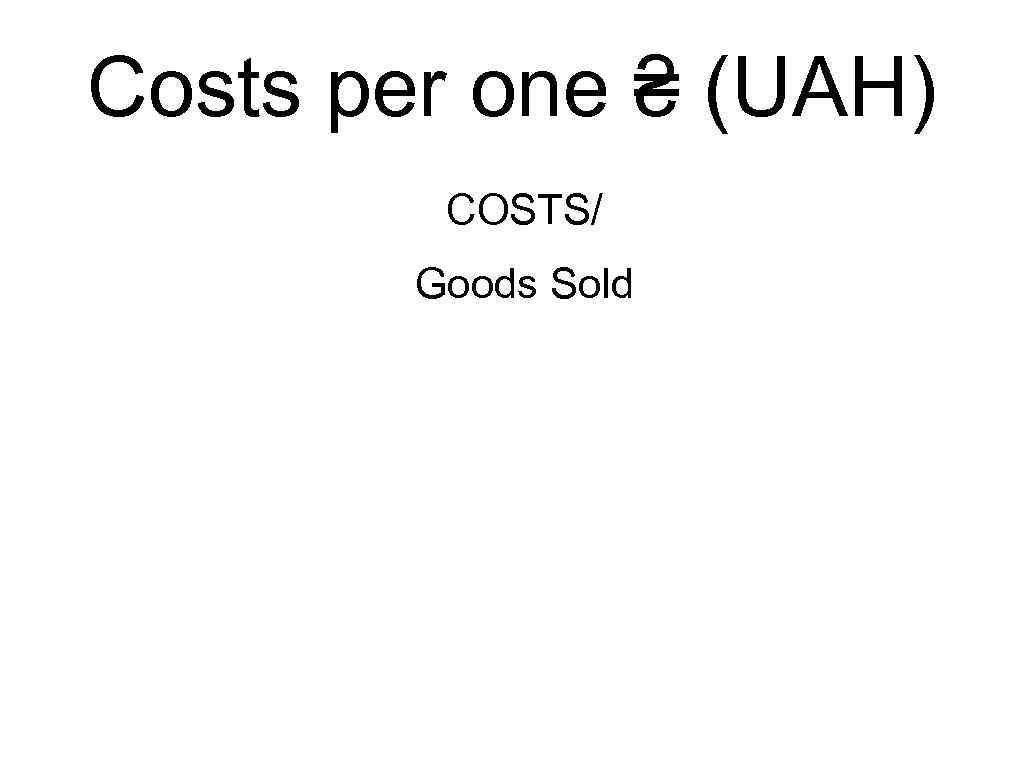 Costs per one ₴ (UAH) COSTS/ Goods Sold 