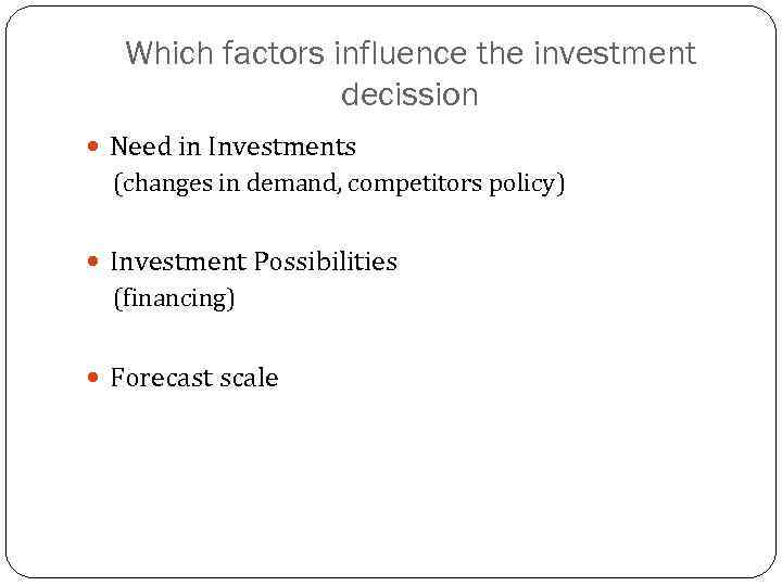 Which factors influence the investment decission Need in Investments (changes in demand, competitors policy)