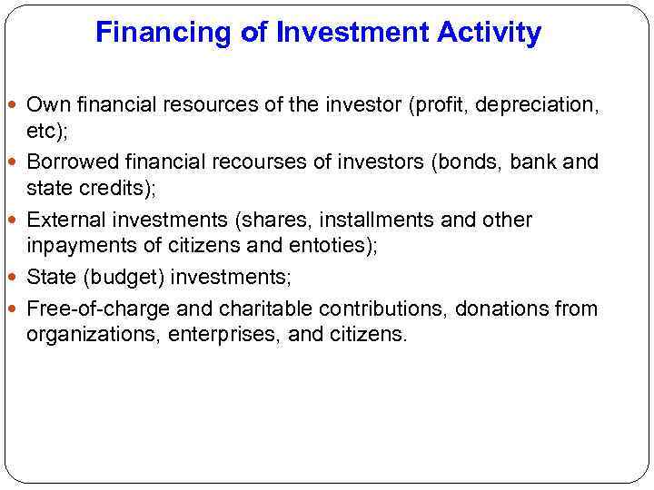 Financing of Investment Activity Own financial resources of the investor (profit, depreciation, etc); Borrowed