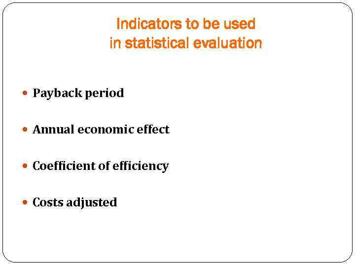 Indicators to be used in statistical evaluation Payback period Annual economic effect Coefficient of