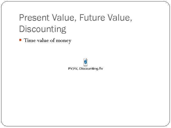 Present Value, Future Value, Discounting Time value of money 