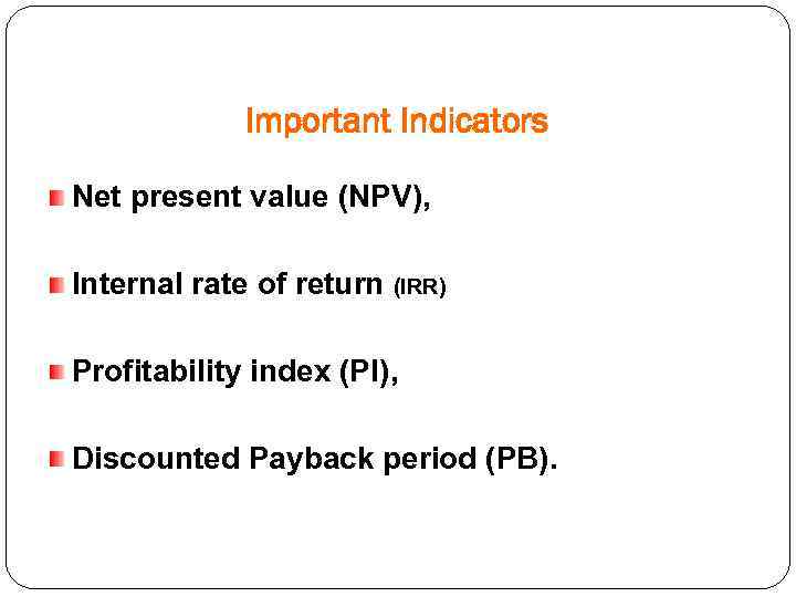 Important Indicators Net present value (NPV), Internal rate of return (IRR) Profitability index (PI),