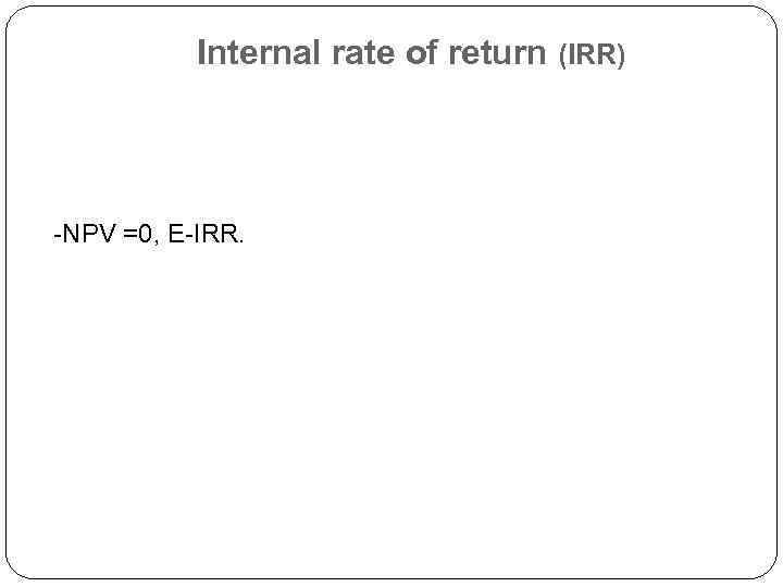 Internal rate of return (IRR) -NPV =0, E-IRR. 