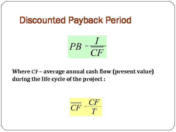 Discounted Payback Period Where CF – average annual cash flow (present value) during the