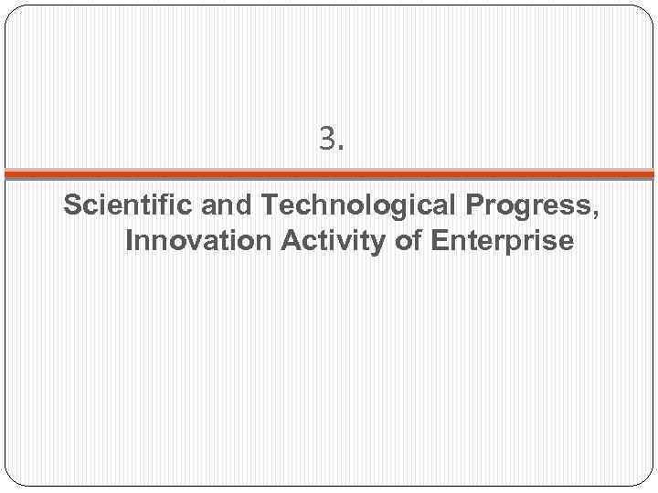 3. Scientific and Technological Progress, Innovation Activity of Enterprise 