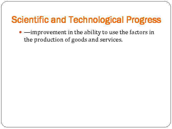 Scientific and Technological Progress —improvement in the ability to use the factors in the