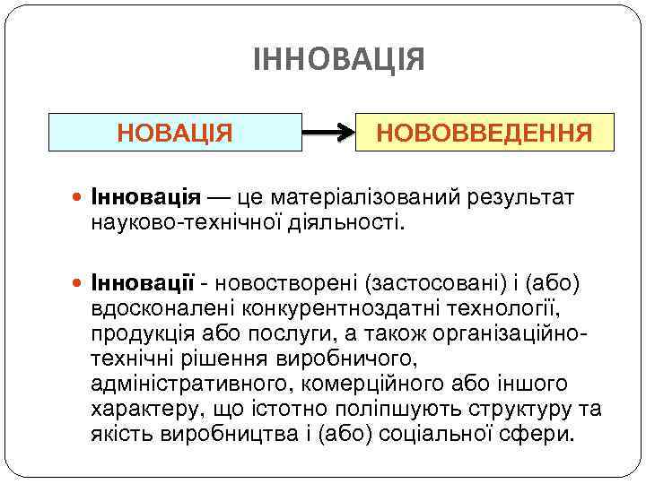 ІННОВАЦІЯ НОВОВВЕДЕННЯ Інновація — це матеріалізований результат науково-технічної діяльності. Інновації - новостворені (застосовані) і