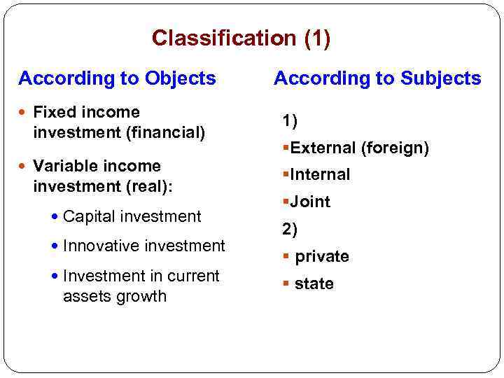 Classification (1) According to Objects Fixed income investment (financial) Variable income investment (real): Capital