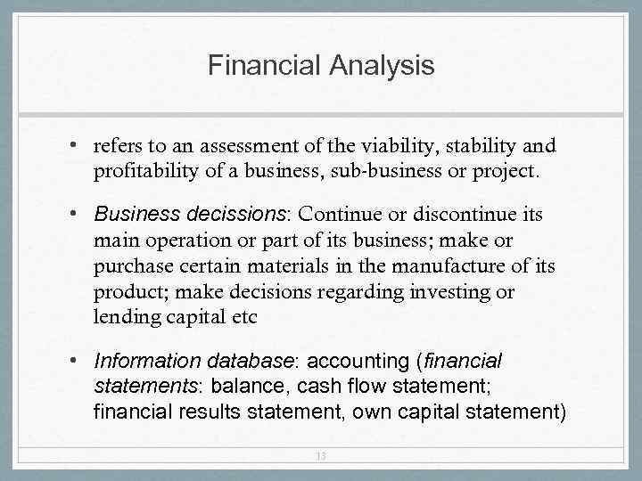 Financial Analysis • refers to an assessment of the viability, stability and profitability of