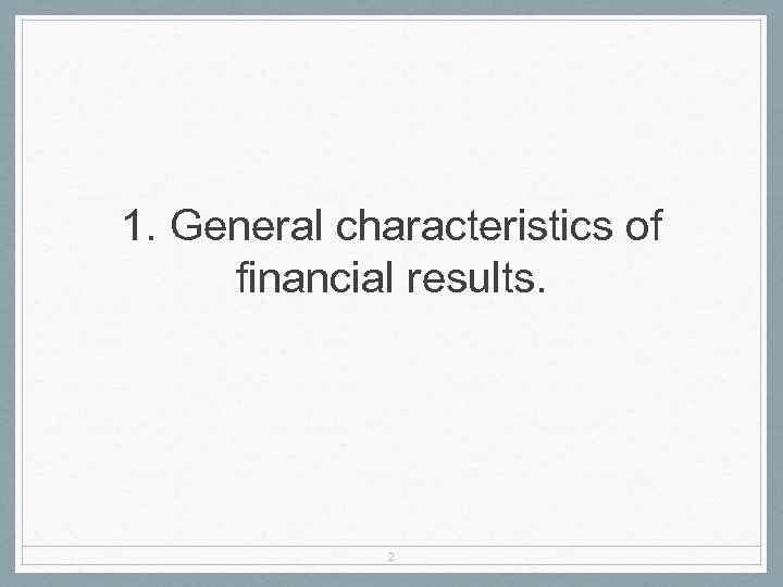 1. General characteristics of financial results. 2 