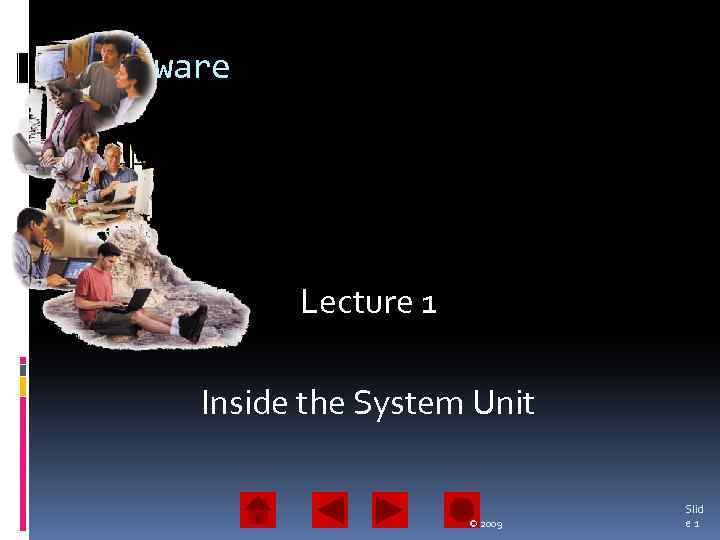 Hardware Lecture 1 Inside the System Unit © 2009 Slid e 1 