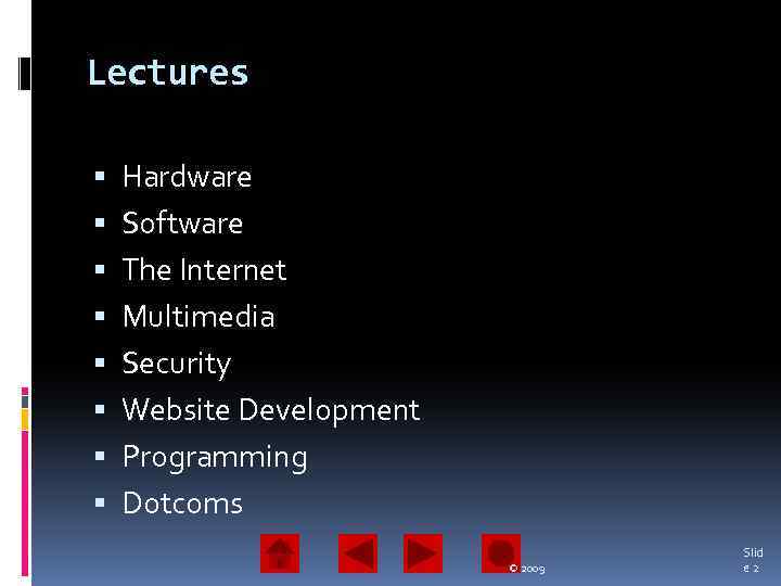 Lectures Hardware Software The Internet Multimedia Security Website Development Programming Dotcoms © 2009 Slid