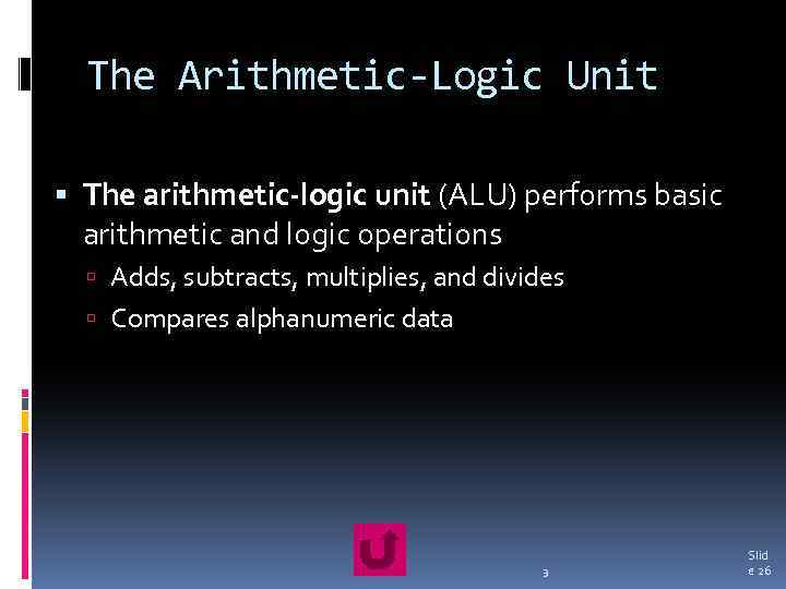 The Arithmetic-Logic Unit The arithmetic-logic unit (ALU) performs basic arithmetic and logic operations Adds,