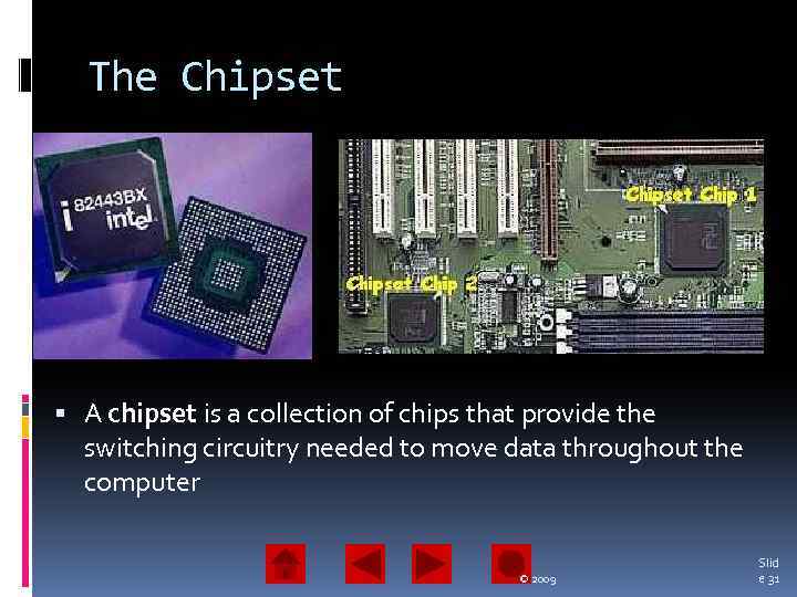 The Chipset A chipset is a collection of chips that provide the switching circuitry