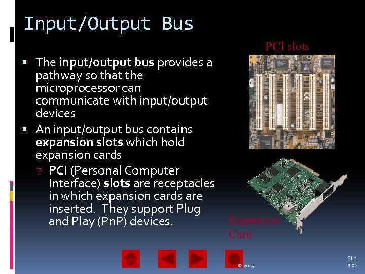 Input/Output Bus PCI slots The input/output bus provides a pathway so that the microprocessor