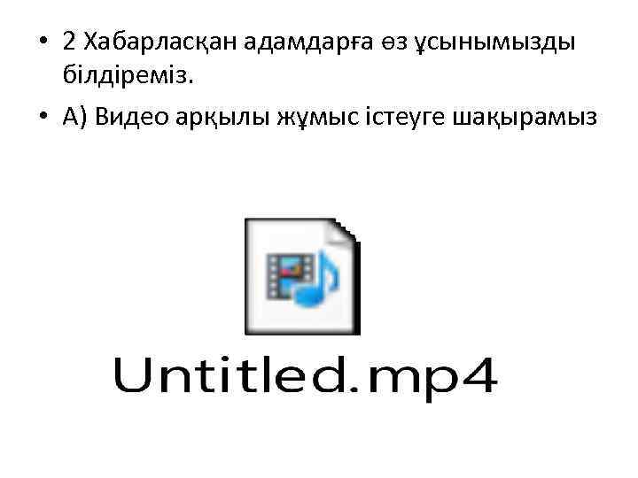  • 2 Хабарласқан адамдарға өз ұсынымызды білдіреміз. • А) Видео арқылы жұмыс істеуге