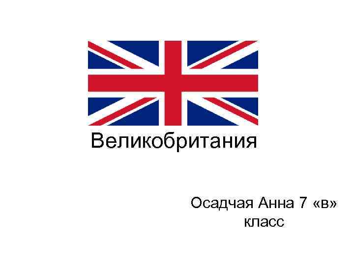 Великобритания Осадчая Анна 7 «в» класс 