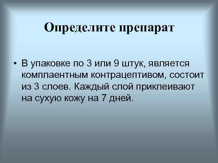Определите препарат • В упаковке по 3 или 9 штук, является комплаентным контрацептивом, состоит
