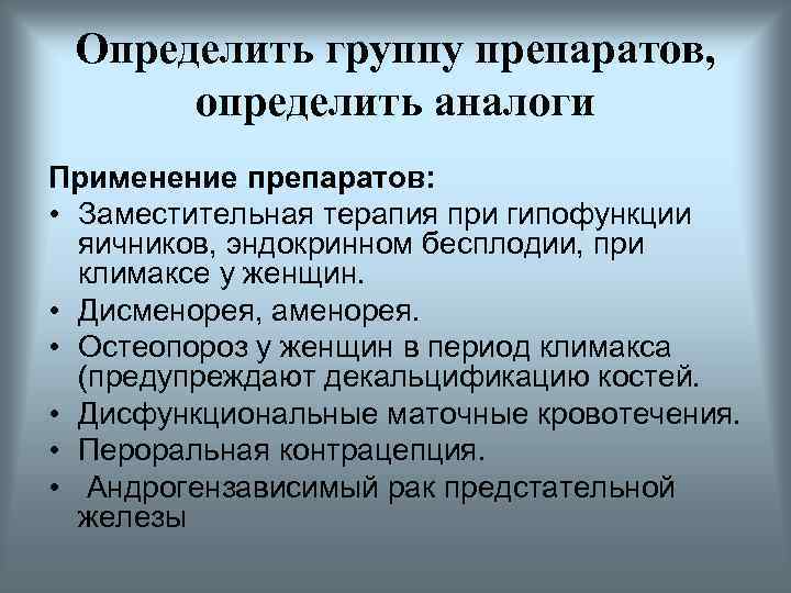 Определить группу препаратов, определить аналоги Применение препаратов: • Заместительная терапия при гипофункции яичников, эндокринном