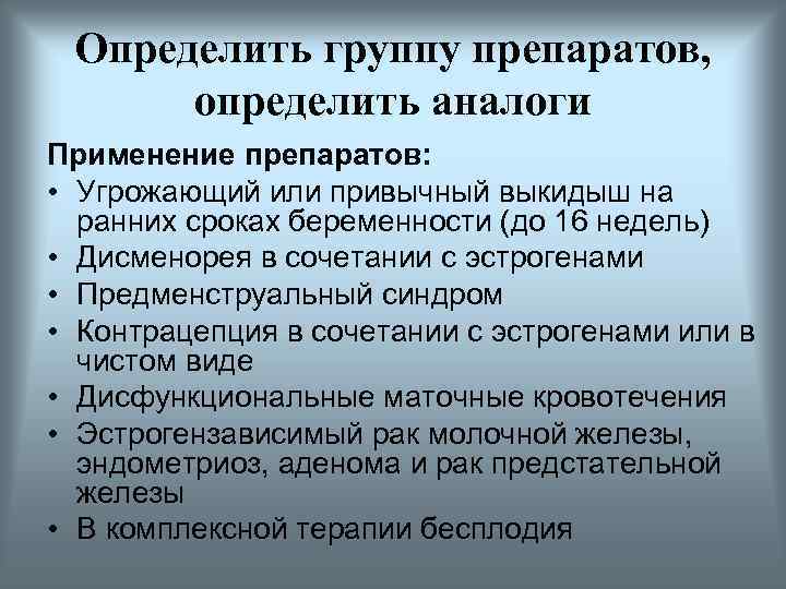Определить группу препаратов, определить аналоги Применение препаратов: • Угрожающий или привычный выкидыш на ранних