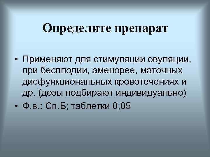 Определите препарат • Применяют для стимуляции овуляции, при бесплодии, аменорее, маточных дисфункциональных кровотечениях и