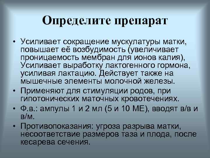 Определите препарат • Усиливает сокращение мускулатуры матки, повышает её возбудимость (увеличивает проницаемость мембран для
