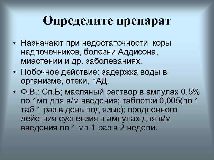 Определите препарат • Назначают при недостаточности коры надпочечников, болезни Аддисона, миастении и др. заболеваниях.