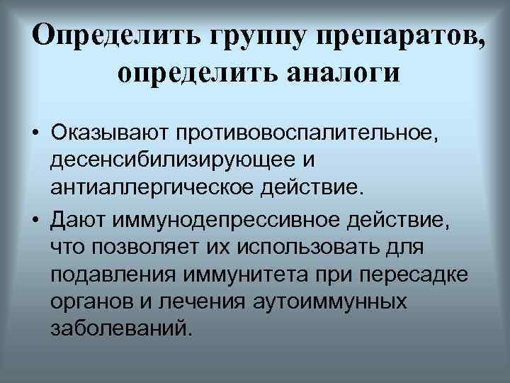 Определить группу препаратов, определить аналоги • Оказывают противовоспалительное, десенсибилизирующее и антиаллергическое действие. • Дают